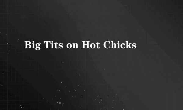 Big Tits on Hot Chicks