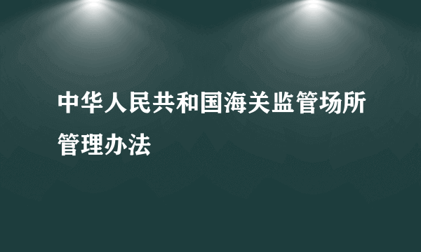 中华人民共和国海关监管场所管理办法