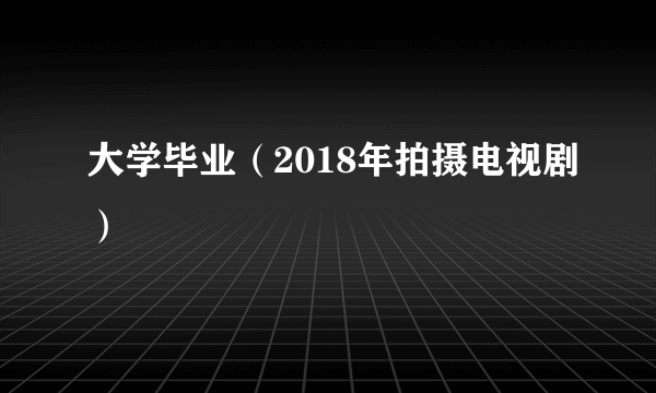 大学毕业（2018年拍摄电视剧）