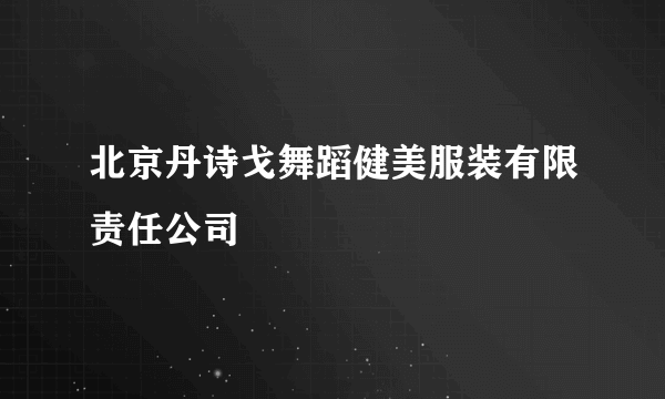 北京丹诗戈舞蹈健美服装有限责任公司