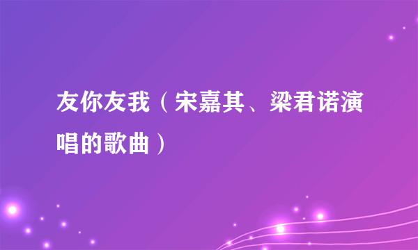 友你友我（宋嘉其、梁君诺演唱的歌曲）