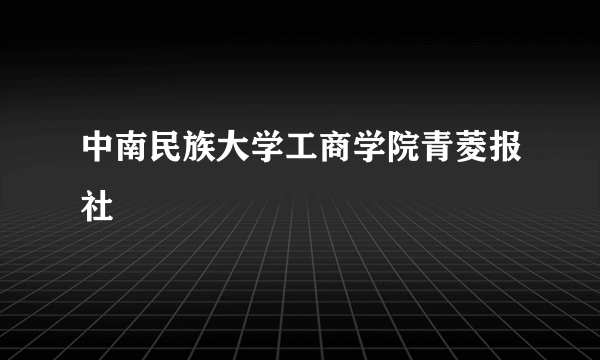 中南民族大学工商学院青菱报社