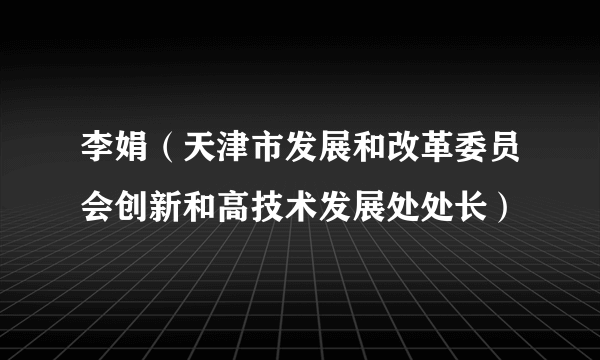 李娟（天津市发展和改革委员会创新和高技术发展处处长）