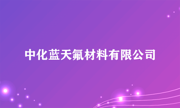 中化蓝天氟材料有限公司