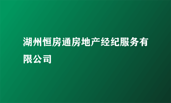 湖州恒房通房地产经纪服务有限公司