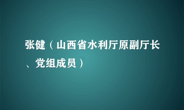 张健（山西省水利厅原副厅长、党组成员）