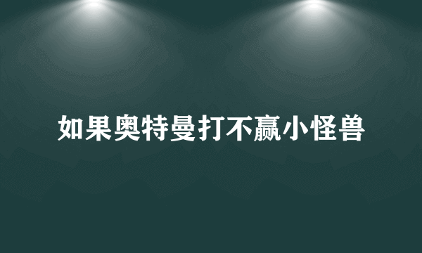 如果奥特曼打不赢小怪兽