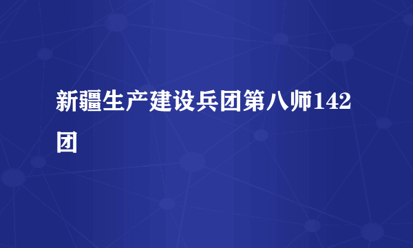 新疆生产建设兵团第八师142团