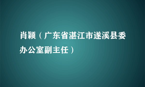 肖颖（广东省湛江市遂溪县委办公室副主任）