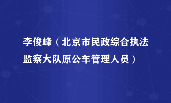 李俊峰（北京市民政综合执法监察大队原公车管理人员）