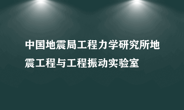 中国地震局工程力学研究所地震工程与工程振动实验室