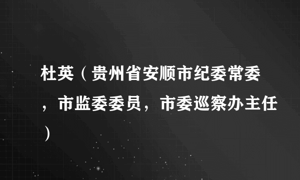 杜英（贵州省安顺市纪委常委，市监委委员，市委巡察办主任）