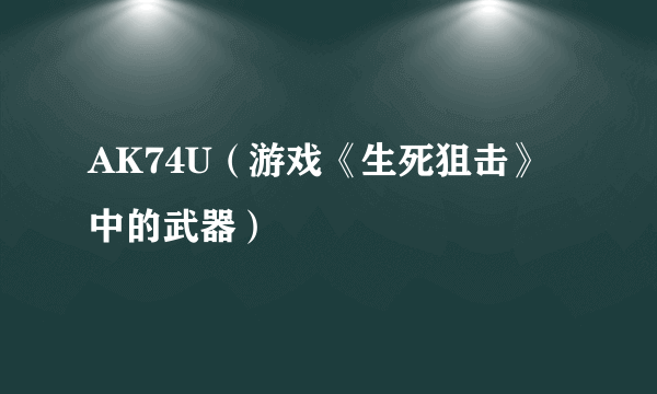 AK74U（游戏《生死狙击》中的武器）