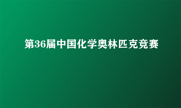 第36届中国化学奥林匹克竞赛