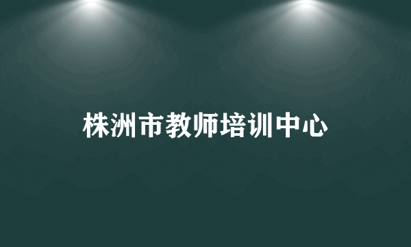 株洲市教师培训中心