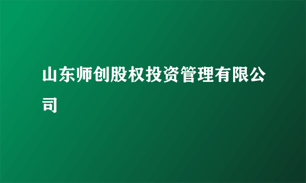 山东师创股权投资管理有限公司