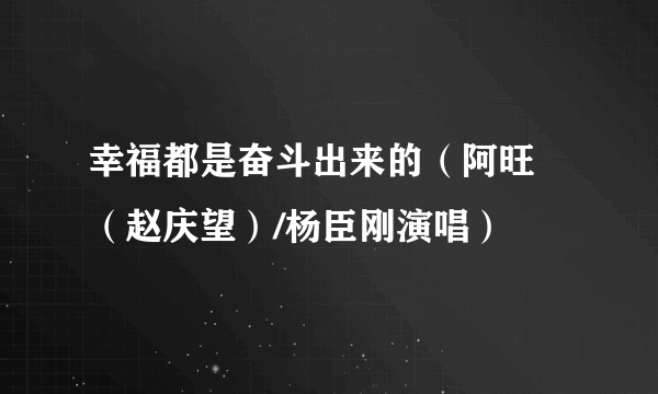 幸福都是奋斗出来的（阿旺 （赵庆望）/杨臣刚演唱）