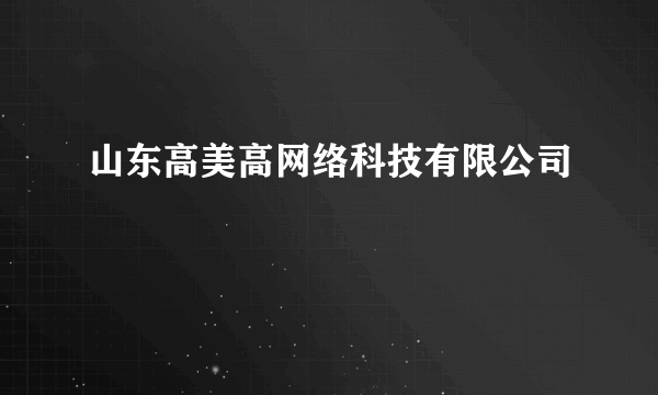 山东高美高网络科技有限公司