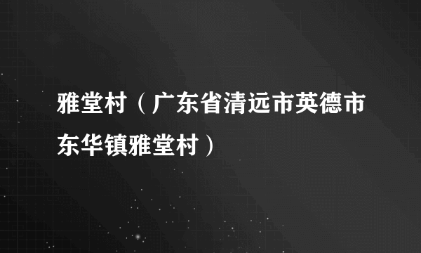 雅堂村（广东省清远市英德市东华镇雅堂村）