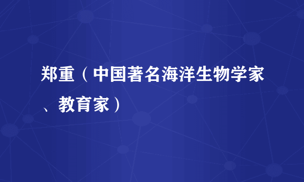 郑重（中国著名海洋生物学家、教育家）