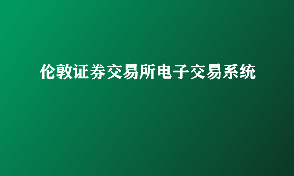 伦敦证券交易所电子交易系统