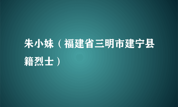 朱小妹（福建省三明市建宁县籍烈士）