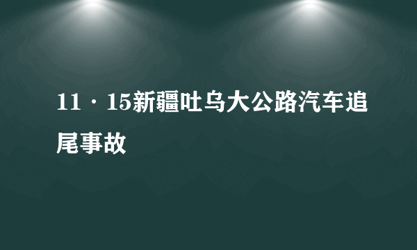 11·15新疆吐乌大公路汽车追尾事故