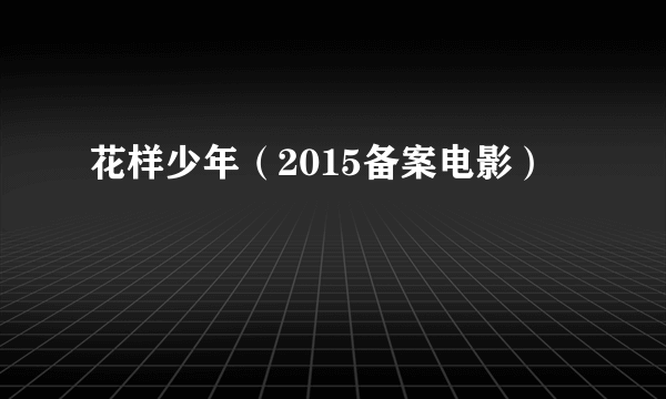 花样少年（2015备案电影）