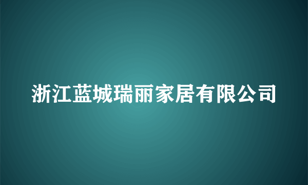 浙江蓝城瑞丽家居有限公司