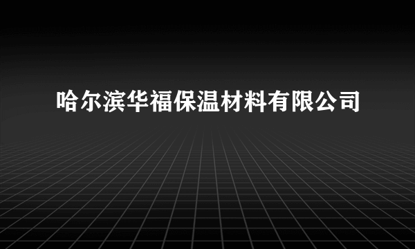 哈尔滨华福保温材料有限公司