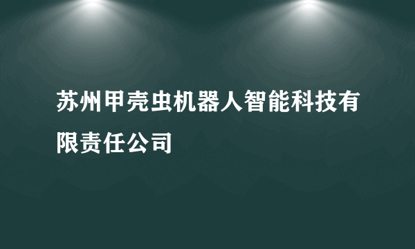 苏州甲壳虫机器人智能科技有限责任公司