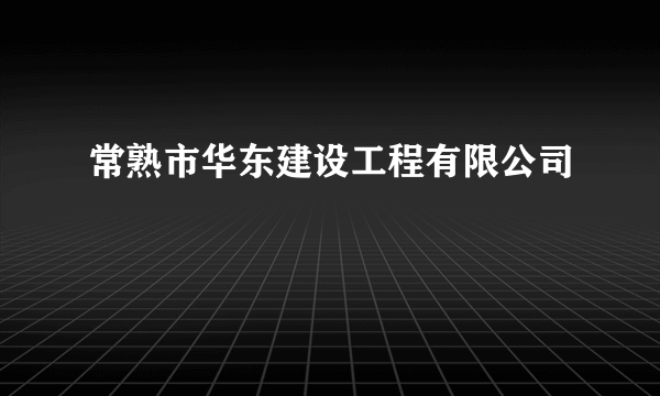 常熟市华东建设工程有限公司