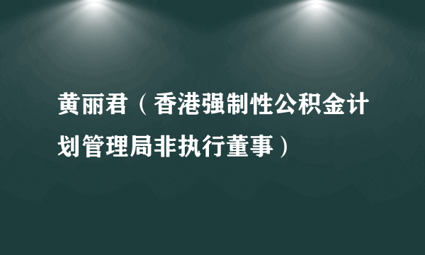 黄丽君（香港强制性公积金计划管理局非执行董事）