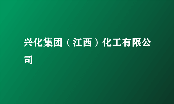 兴化集团（江西）化工有限公司