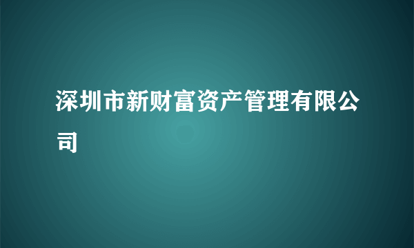 深圳市新财富资产管理有限公司