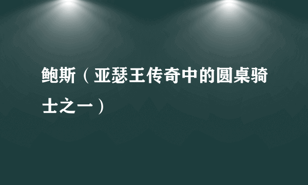 鲍斯（亚瑟王传奇中的圆桌骑士之一）