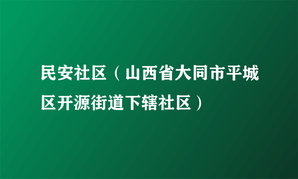 民安社区（山西省大同市平城区开源街道下辖社区）