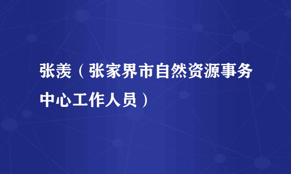 张羡（张家界市自然资源事务中心工作人员）