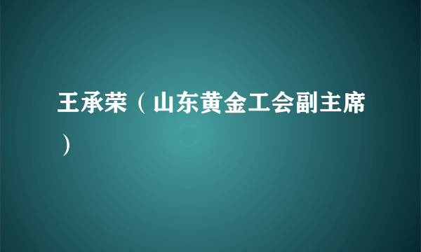 王承荣（山东黄金工会副主席）