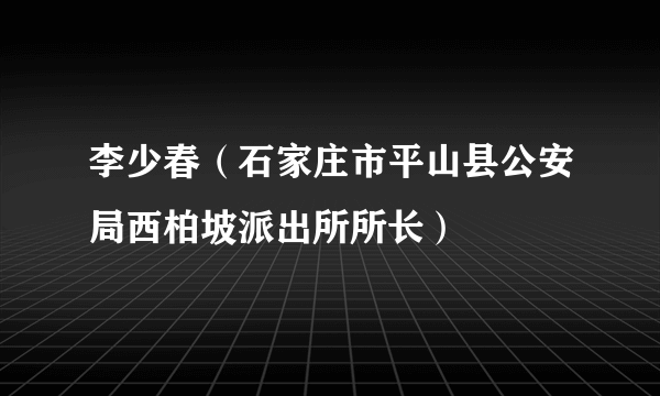 李少春（石家庄市平山县公安局西柏坡派出所所长）