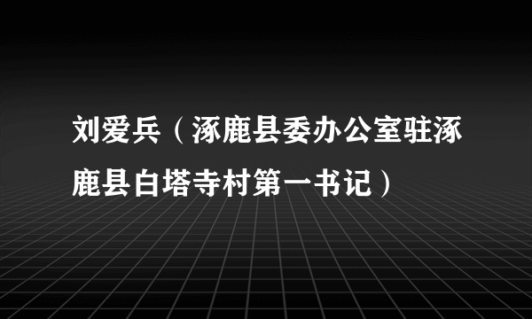 刘爱兵（涿鹿县委办公室驻涿鹿县白塔寺村第一书记）