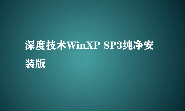 深度技术WinXP SP3纯净安装版