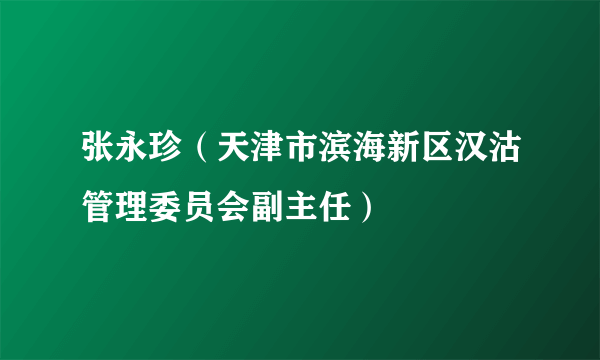 张永珍（天津市滨海新区汉沽管理委员会副主任）