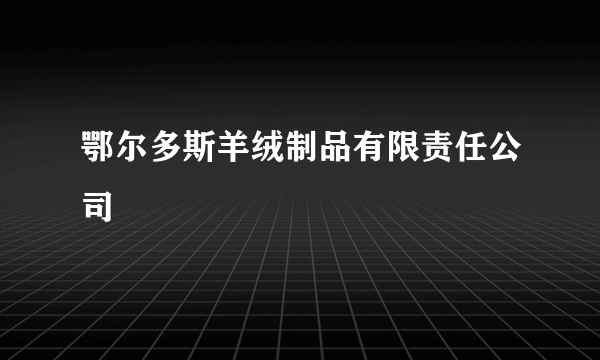 鄂尔多斯羊绒制品有限责任公司