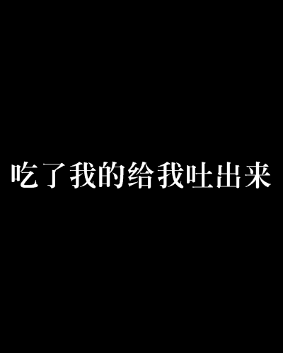 吃了我的给我吐出来