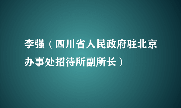 李强（四川省人民政府驻北京办事处招待所副所长）