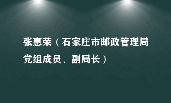 张惠荣（石家庄市邮政管理局党组成员、副局长）