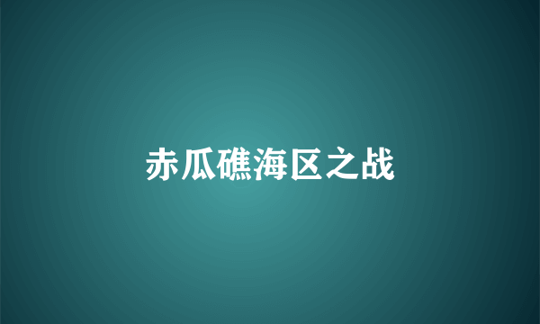 赤瓜礁海区之战