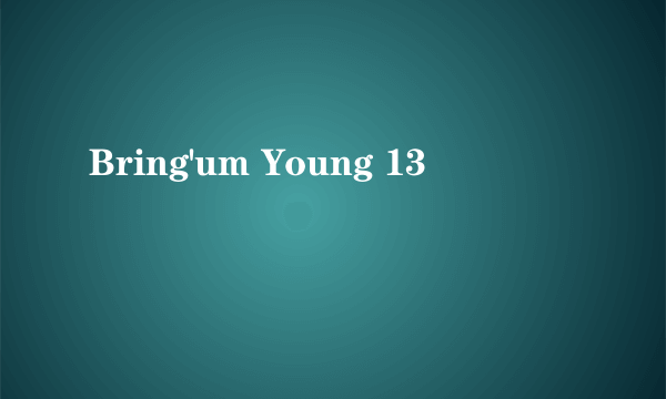 Bring'um Young 13