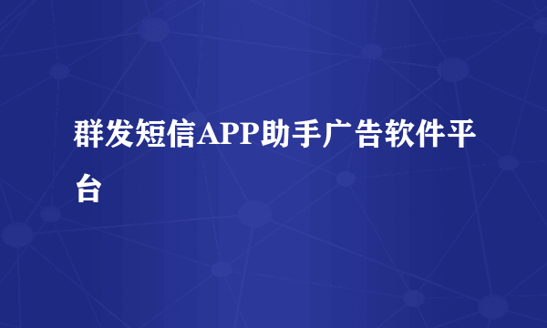 群发短信APP助手广告软件平台